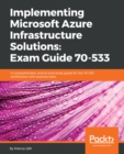 Implementing Microsoft Azure Infrastructure Solutions: Exam Guide 70-533 : A comprehensive, end-to-end study guide for the 70-533 certification with practice tests - eBook