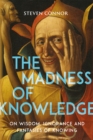 The Madness of Knowledge : On Wisdom, Ignorance and Fantasies of Knowing - eBook