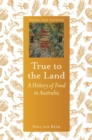 True to the Land : A History of Food in Australia - Book