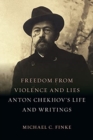 Freedom from Violence and Lies : Anton Chekhov's Life and Writings - Book