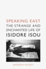 Speaking East : The Strange and Enchanted Life of Isidore Isou - Book