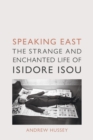 Speaking East : The Strange and Enchanted Life of Isidore Isou - eBook