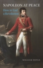 Napoleon at Peace : How to End a Revolution - Book