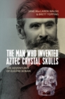The Man Who Invented Aztec Crystal Skulls : The Adventures of Eugene Boban - eBook