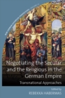 Negotiating the Secular and the Religious in the German Empire : Transnational Approaches - eBook