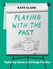 Playing with the Past : Exploring Values in Heritage Practice - eBook