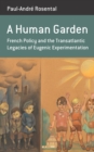 A Human Garden : French Policy and the Transatlantic Legacies of Eugenic Experimentation - eBook