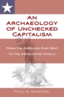 An Archaeology of Unchecked Capitalism : From the American Rust Belt to the Developing World - eBook