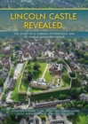 Lincoln Castle Revealed : The Story of a Norman Powerhouse and its Anglo-Saxon Precursor - eBook