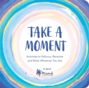 Take a Moment : Activities to Refocus, Recentre and Relax Wherever You Are - Book