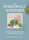 The Windowsill Gardener : 50 Easy-to-grow Plants to Transform Your Home - Book