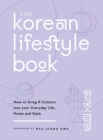 The Korean Lifestyle Book : How to Bring K-Culture into your Everyday Life, Home and Style - Book