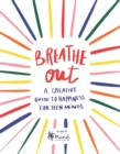 Breathe Out : A Creative Guide to Happiness for Teen Minds - Book