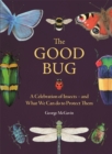 The Good Bug : A Celebration of Insects (and What We Can Do to Protect Them) - Book
