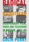 Radical Mainstream : Independent Film, Video and Television in Britain, 1974-90 - eBook