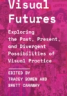 Visual Futures : Exploring the Past, Present, and Divergent Possibilities of Visual Practice - eBook