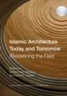 Islamic Architecture Today and Tomorrow : (Re)Defining the Field - Book