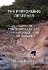 The Performing Observer : Essays on Contemporary Art, Performance and Photography - Book