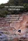The Performing Observer : Essays on Contemporary Art, Performance and Photography - eBook