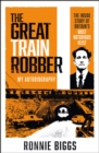 The Great Train Robber: My Autobiography : The Inside Story of Britain's Most Notorious Heist - eBook