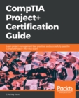 CompTIA Project+ Certification Guide : Learn project management best practices and successfully pass the CompTIA Project+ PK0-004 exam - eBook