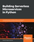 Building Serverless Microservices in Python : A complete guide to building, testing, and deploying microservices using serverless computing on AWS - eBook