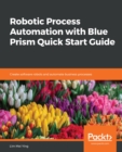 Robotic Process Automation with Blue Prism Quick Start Guide : Create software robots and automate business processes - eBook