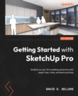Getting Started with SketchUp Pro : Embark on your 3D modeling adventure with expert tips, tricks, and best practices - eBook