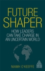 Future Shaper : How Leaders Can Take Charge in an Uncertain World - Book