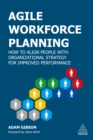 Agile Workforce Planning : How to Align People with Organizational Strategy for Improved Performance - eBook