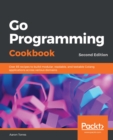 Go Programming Cookbook : Over 85 recipes to build modular, readable, and testable Golang applications across various domains, 2nd Edition - eBook