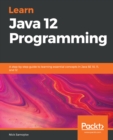 Learn Java 12 Programming : A step-by-step guide to learning essential concepts in Java SE 10, 11, and 12 - eBook