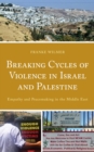 Breaking Cycles of Violence in Israel and Palestine : Empathy and Peacemaking in the Middle East - eBook