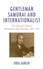 Gentleman Samurai and Internationalist : The Life and Trials of Ambassador Sato Naotake, 1882-1971 - eBook