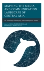 Mapping the Media and Communication Landscape of Central Asia : An Anthology of Emerging and Contemporary Issues - eBook