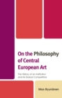 On the Philosophy of Central European Art : The History of an Institution and Its Global Competitors - eBook