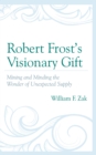 Robert Frost's Visionary Gift : Mining and Minding the Wonder of Unexpected Supply - eBook