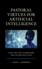 Pastoral Virtues for Artificial Intelligence : Care and the Algorithms that Guide Our Lives - eBook