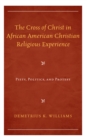 Cross of Christ in African American Christian Religious Experience : Piety, Politics, and Protest - eBook