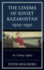 Cinema of Soviet Kazakhstan 1925-1991 : An Uneasy Legacy - eBook