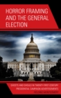 Horror Framing and the General Election : Ghosts and Ghouls in Twenty-First-Century Presidential Campaign Advertisements - eBook