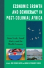 Economic Growth and Democracy in Post-Colonial Africa : Cabo Verde, Small States, and the World Economy - eBook