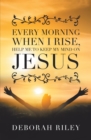 Every Morning When I Rise, Help Me to Keep My Mind on Jesus - eBook