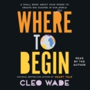Where to Begin : A Small Book About Your Power to Create Big Change in Our Crazy World - eAudiobook