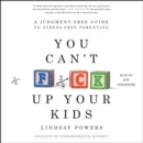 You Can't F*ck Up Your Kids : A Judgment-Free Guide to Stress-Free Parenting - eAudiobook