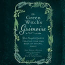 The Green Witch's Grimoire : Your Complete Guide to Creating Your Own Book of Natural Magic - eAudiobook
