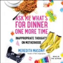 Ask Me What's for Dinner One More Time : Inappropriate Thoughts on Motherhood - eAudiobook