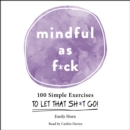 Mindful As F*ck : 100 Simple Exercises to Let That Sh*t Go! - eAudiobook