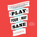 Play Your Way Sane : 120 Improv-Inspired Exercises to Help You Calm Down, Stop Spiraling and Embrace Uncertainty - eAudiobook