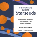 The Beginner's Guide to Starseeds : Understanding Star People and Finding Your Own Origins in the Stars - eAudiobook